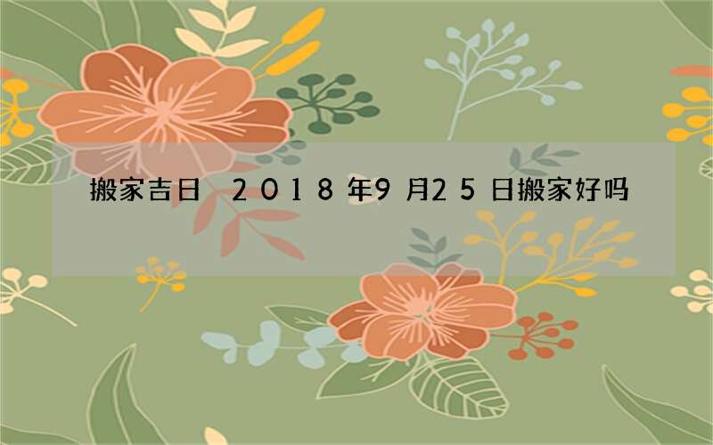 搬家吉日 2018年9月25日搬家好吗